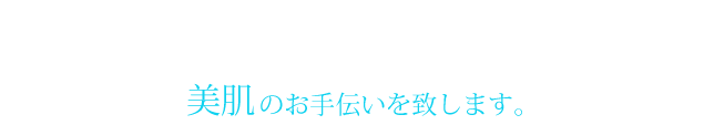 今現在も、5年先も、10年先も美しく、若々しくあり続けたいと願うすべての方へ…
美肌のお手伝いを致します。