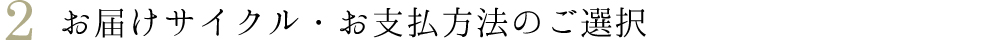 お届けサイクル・お支払方法のご選択